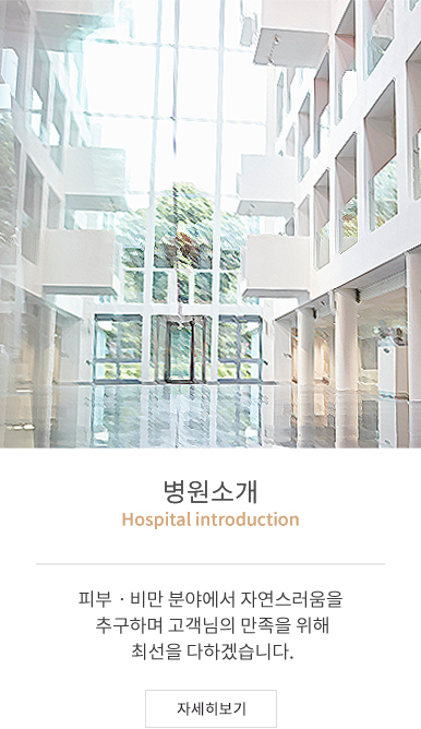 병원소개(Hospital introduction) - 피부ㆍ성형ㆍ비만 분야에서 자연스러움을 추구하며 고객님의 만족을 위해 최선을 다하겠습니다.